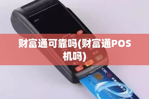 财富通可靠吗(财富通POS机吗)