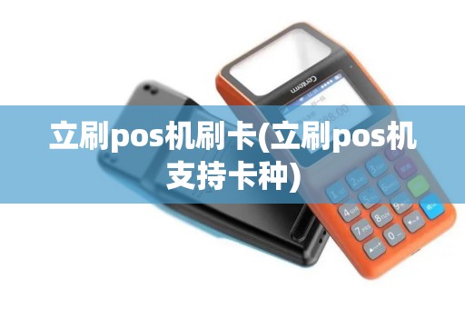 立刷pos机刷卡(立刷pos机支持卡种)