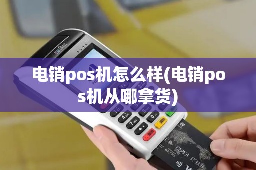 电销pos机怎么样(电销pos机从哪拿货)