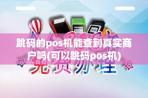 跳码的pos机能查到真实商户吗(可以跳码pos机)