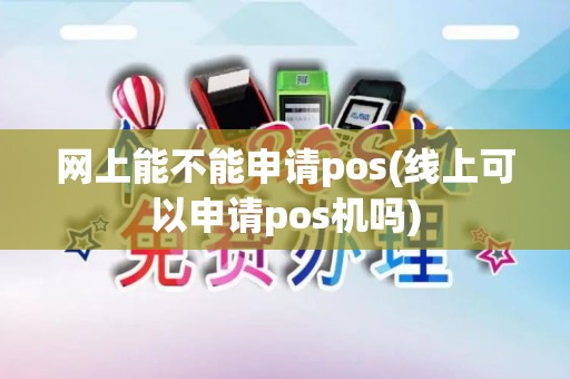 网上能不能申请pos(线上可以申请pos机吗)