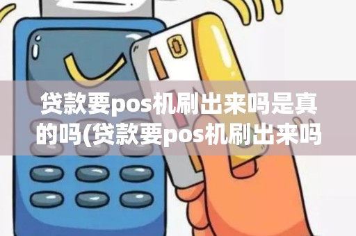 贷款要pos机刷出来吗是真的吗(贷款要pos机刷出来吗)