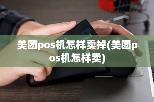 美团pos机怎样卖掉(美团pos机怎样卖)