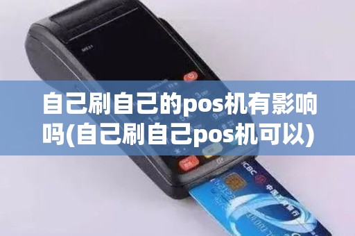 自己刷自己的pos机有影响吗(自己刷自己pos机可以)