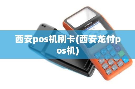 西安pos机刷卡(西安龙付pos机)
