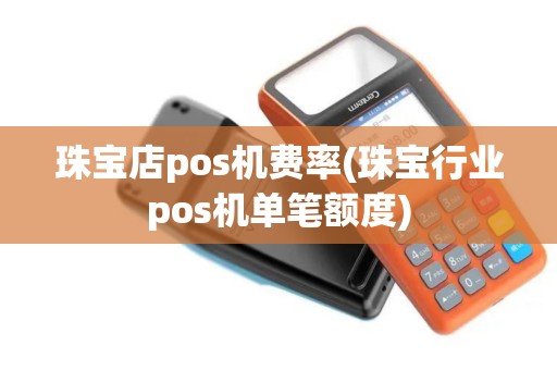 珠宝店pos机费率(珠宝行业pos机单笔额度)