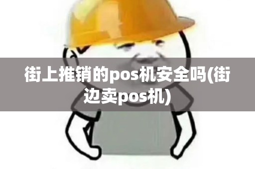 街上推销的pos机安全吗(街边卖pos机)