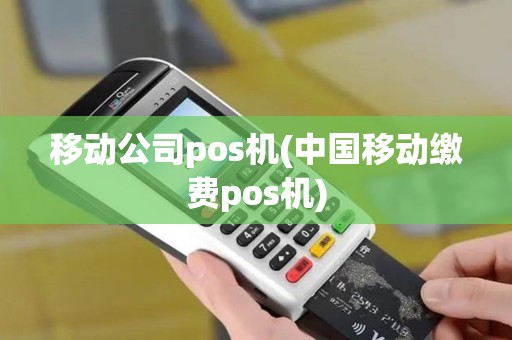 移动公司pos机(中国移动缴费pos机)