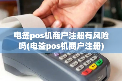电签pos机商户注册有风险吗(电签pos机商户注册)