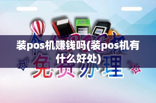 装pos机赚钱吗(装pos机有什么好处)