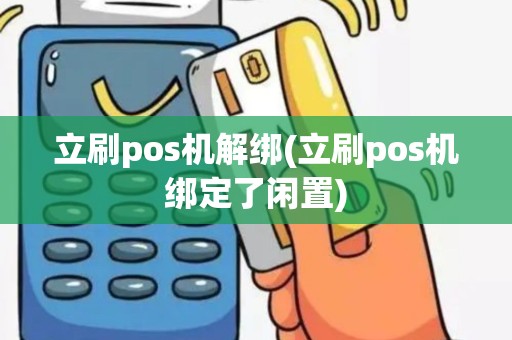 立刷pos机解绑(立刷pos机绑定了闲置)