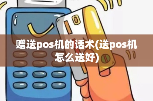 赠送pos机的话术(送pos机怎么送好)