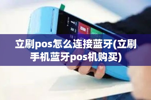 立刷pos怎么连接蓝牙(立刷手机蓝牙pos机购买)