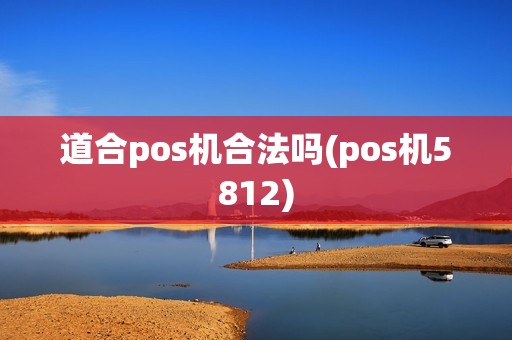 道合pos机合法吗(pos机5812)