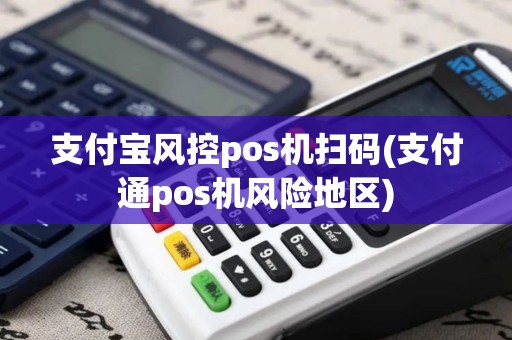 支付宝风控pos机扫码(支付通pos机风险地区)