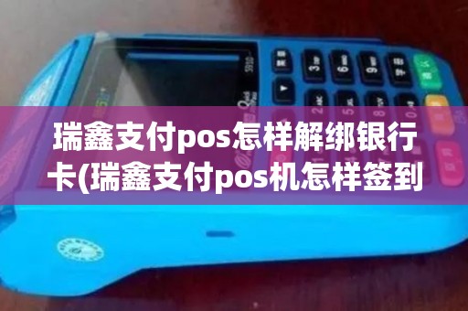 瑞鑫支付pos怎样解绑银行卡(瑞鑫支付pos机怎样签到)