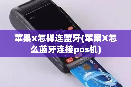 苹果x怎样连蓝牙(苹果X怎么蓝牙连接pos机)