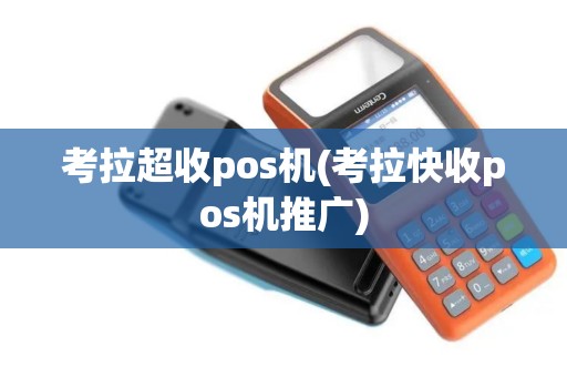 考拉超收pos机(考拉快收pos机推广)