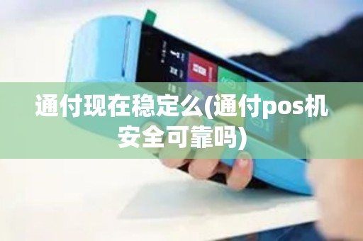 通付现在稳定么(通付pos机安全可靠吗)