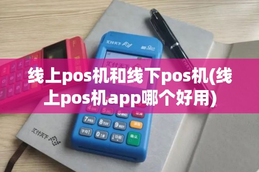 线上pos机和线下pos机(线上pos机app哪个好用)