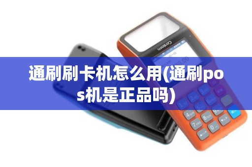 通刷刷卡机怎么用(通刷pos机是正品吗)