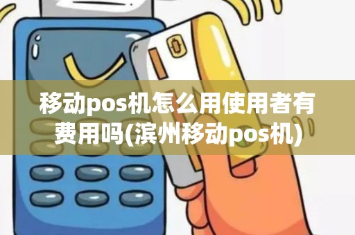 移动pos机怎么用使用者有费用吗(滨州移动pos机)