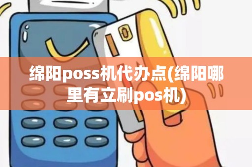 绵阳poss机代办点(绵阳哪里有立刷pos机)