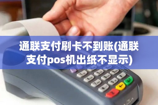 通联支付刷卡不到账(通联支付pos机出纸不显示)