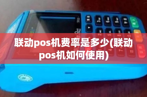 联动pos机费率是多少(联动pos机如何使用)