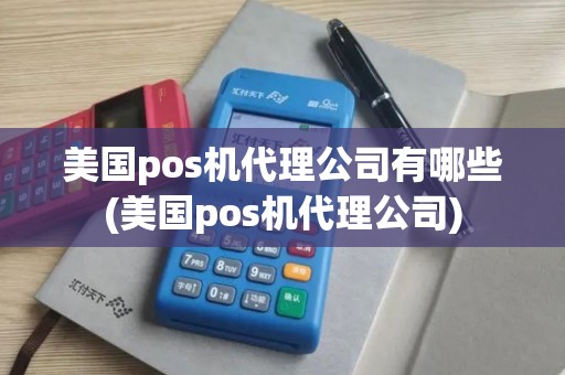 美国pos机代理公司有哪些(美国pos机代理公司)