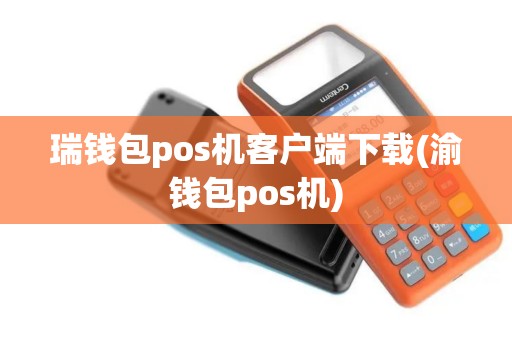 瑞钱包pos机客户端下载(渝钱包pos机)