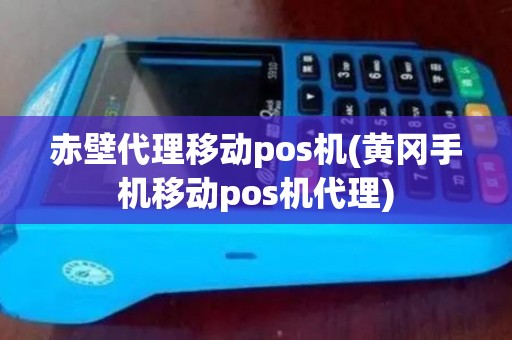 赤壁代理移动pos机(黄冈手机移动pos机代理)