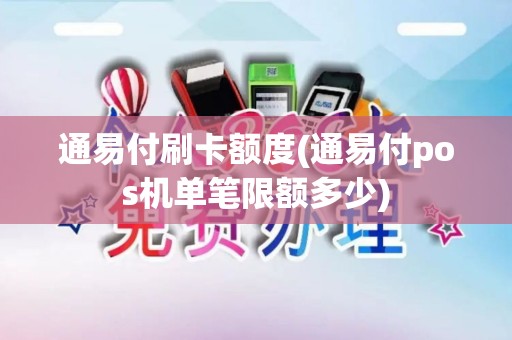 通易付刷卡额度(通易付pos机单笔限额多少)