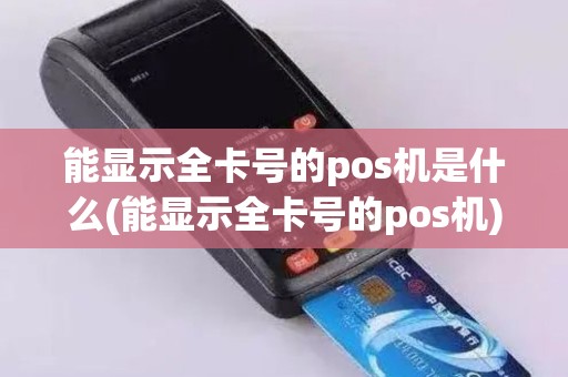 能显示全卡号的pos机是什么(能显示全卡号的pos机)