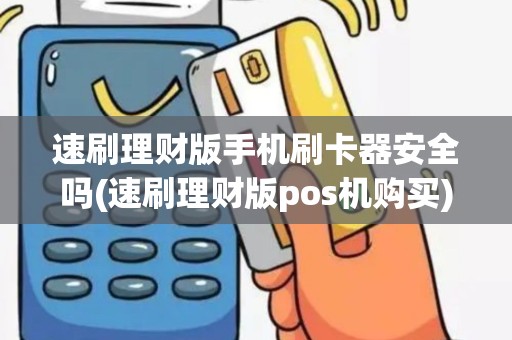 速刷理财版手机刷卡器安全吗(速刷理财版pos机购买)