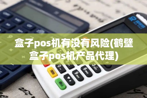 盒子pos机有没有风险(鹤壁盒子pos机产品代理)