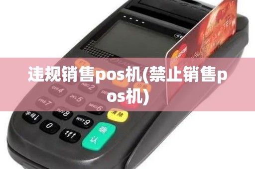 违规销售pos机(禁止销售pos机)