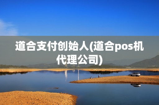 道合支付创始人(道合pos机代理公司)