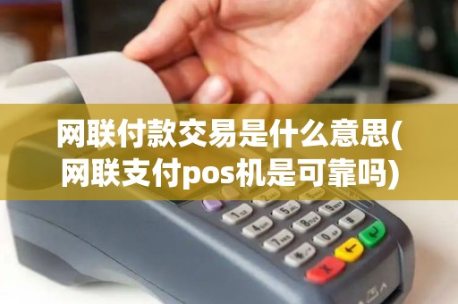 网联付款交易是什么意思(网联支付pos机是可靠吗)