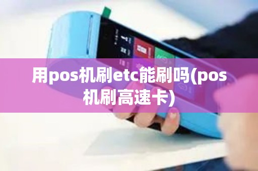 用pos机刷etc能刷吗(pos机刷高速卡)