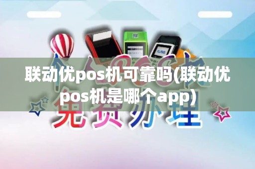 联动优pos机可靠吗(联动优pos机是哪个app)
