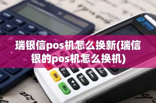 瑞银信pos机怎么换新(瑞信银的pos机怎么换机)