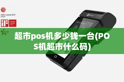 超市pos机多少钱一台(POS机超市什么码)
