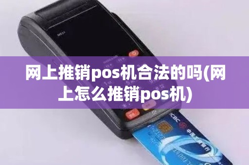 网上推销pos机合法的吗(网上怎么推销pos机)