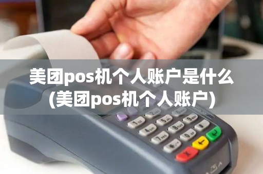 美团pos机个人账户是什么(美团pos机个人账户)