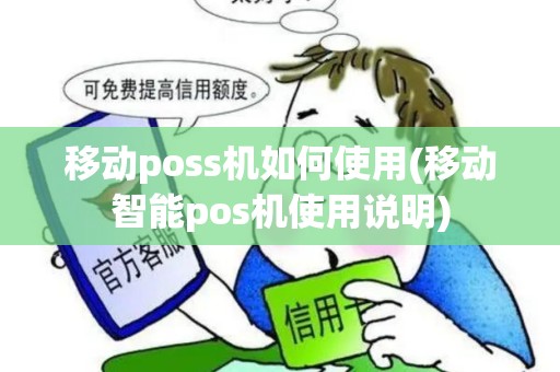 移动poss机如何使用(移动智能pos机使用说明)