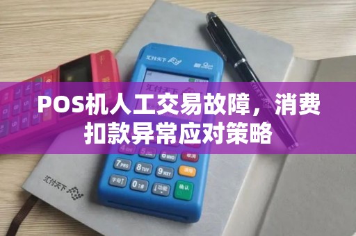 POS机人工交易故障，消费扣款异常应对策略