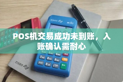 POS机交易成功未到账，入账确认需耐心