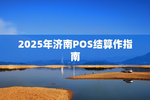 2025年济南POS结算作指南