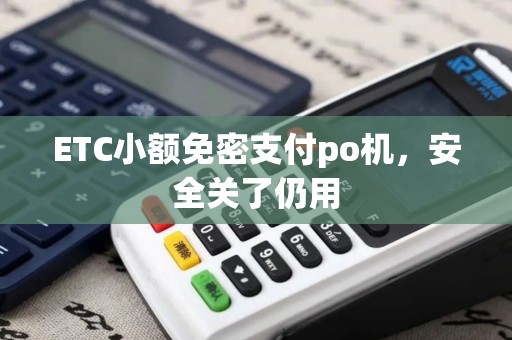 ETC小额免密支付po机，安全关了仍用